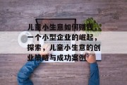 儿童小生意如何赚钱,一个小型企业的崛起,探索,儿童小生意的创业策略与成功案例 儿童小生意如何赚钱,一个小型企业的崛起,探索,儿童小生意的创业策略与成功案例