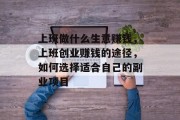 上班做什么生意赚钱，上班创业赚钱的途径，如何选择适合自己的副业项目