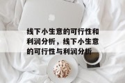 线下小生意的可行性和利润分析,线下小生意的可行性与利润分析 线下小生意的可行性和利润分析,线下小生意的可行性与利润分析