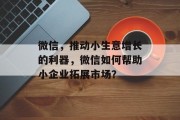 微信,推动小生意增长的利器,微信如何帮助小企业拓展市场? 微信,推动小生意增长的利器,微信如何帮助小企业拓展市场?