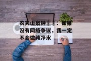 农夫山泉钟睒睒:如果没有网络争议,我一定不会做纯净水