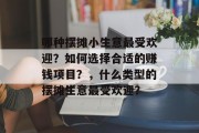 哪种摆摊小生意最受欢迎?如何选择合适的赚钱项目?,什么类型的摆摊生意最受欢迎? 哪种摆摊小生意最受欢迎?如何选择合适的赚钱项目?,什么类型的摆摊生意最受欢迎?