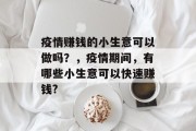 疫情赚钱的小生意可以做吗?,疫情期间,有哪些小生意可以快速赚钱? 疫情赚钱的小生意可以做吗?,疫情期间,有哪些小生意可以快速赚钱?