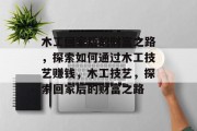木工回家后的财富之路,探索如何通过木工技艺赚钱,木工技艺,探索回家后的财富之路