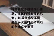 探索几款不赚钱的小生意，让你的钱生钱的机会，10款赚钱又不需要投入大量时间和精力的创业点子推荐
