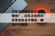 过年之前做什么小生意赚钱?,过年之前的小生意创业点子推荐,赚钱的好选择 过年之前做什么小生意赚钱?,过年之前的小生意创业点子推荐,赚钱的好选择