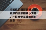 挖掘你的摄影天赋,开启你的摄影赚钱小生意,开拍赚零花钱的摄影生意 挖掘你的摄影天赋,开启你的摄影赚钱小生意,开拍赚零花钱的摄影生意
