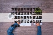 发型创意与财富之路,如何通过设计发型赚钱,发型创意与财富之路,如何通过设计发型实现盈利