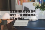 在家里赚钱的小生意有哪些?,家里赚钱的小生意有哪些? 在家里赚钱的小生意有哪些?,家里赚钱的小生意有哪些?