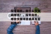 探索商机,做什么快餐最赚钱?,探索商机,哪些快餐项目最具有盈利潜力? 探索商机,做什么快餐最赚钱?,探索商机,哪些快餐项目最具有盈利潜力?