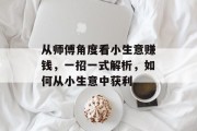 从师傅角度看小生意赚钱，一招一式解析，如何从小生意中获利