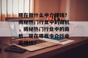 现在做什么中介赚钱？揭秘热门行业中的商机，揭秘热门行业中的商机，现在哪些中介行业最赚钱？