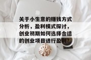 关于小生意的赚钱方式分析,盈利模式探讨,创业初期如何选择合适的创业项目进行盈利? 关于小生意的赚钱方式分析,盈利模式探讨,创业初期如何选择合适的创业项目进行盈利?