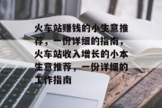 火车站赚钱的小生意推荐,一份详细的指南,火车站收入增长的小本生意推荐,一份详细的工作指南