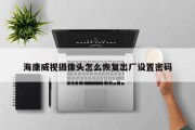 海康威视摄像头怎么恢复出厂设置密码