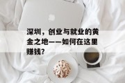 深圳,创业与就业的黄金之地——如何在这里赚钱? 深圳,创业与就业的黄金之地——如何在这里赚钱?