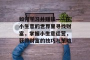 如何学习并赚钱——在小生意的世界里寻找财富,掌握小生意运营,获得财富的技巧与策略 如何学习并赚钱——在小生意的世界里寻找财富,掌握小生意运营,获得财富的技巧与策略