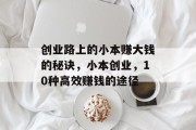 创业路上的小本赚大钱的秘诀,小本创业,10种高效赚钱的途径 创业路上的小本赚大钱的秘诀,小本创业,10种高效赚钱的途径