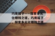 巧用箱子——探索多元化赚钱之道,巧用箱子,探索多元化赚钱之道