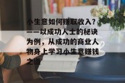 小生意如何赚取收入？——以成功人士的秘诀为例，从成功的商业人物身上学习小生意赚钱之道