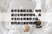 高中生兼职之路,如何通过合理兼职赚钱,高中生的合理兼职之路,如何通过兼职赚钱? 高中生兼职之路,如何通过合理兼职赚钱,高中生的合理兼职之路,如何通过兼职赚钱?