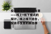 投资少又赚钱的小生意——线上+线下模式的探讨，线上线下结合，投资小生意的新选择