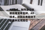 AR技术，如何通过创新应用实现盈利，AR技术，创新应用驱动下的盈利实现路径