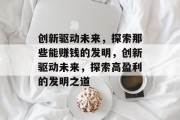 创新驱动未来,探索那些能赚钱的发明,创新驱动未来,探索高盈利的发明之道