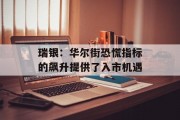 瑞银:华尔街恐慌指标的飙升提供了入市机遇 瑞银:华尔街恐慌指标的飙升提供了入市机遇