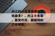内江的小生意有哪些赚钱最多?,内江小生意,最受欢迎、最赚钱的行业解析 内江的小生意有哪些赚钱最多?,内江小生意,最受欢迎、最赚钱的行业解析