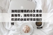 淮阳区赚钱的小生意店面推荐，淮阳市区最受欢迎的创业好项目排行榜