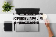 RPO，如何通过精准招聘赚钱，RPO，精准招聘的盈利之道