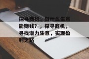 探寻商机,做什么生意能赚钱?,探寻商机,寻找潜力生意,实现盈利之路 探寻商机,做什么生意能赚钱?,探寻商机,寻找潜力生意,实现盈利之路