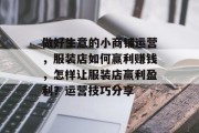 做好生意的小商铺运营,服装店如何赢利赚钱,怎样让服装店赢利盈利?运营技巧分享 做好生意的小商铺运营,服装店如何赢利赚钱,怎样让服装店赢利盈利?运营技巧分享