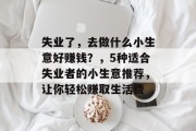 失业了,去做什么小生意好赚钱?,5种适合失业者的小生意推荐,让你轻松赚取生活费