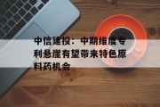 中信建投：中期维度专利悬崖有望带来特色原料药机会