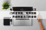 电焊技能，开启财富之门的金钥匙，电焊技能，开启财富之门的金钥匙