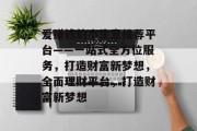 爱赚钱的小生意推荐平台——一站式全方位服务,打造财富新梦想,全面理财平台,打造财富新梦想 爱赚钱的小生意推荐平台——一站式全方位服务,打造财富新梦想,全面理财平台,打造财富新梦想