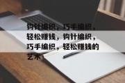 钩针编织,巧手编织,轻松赚钱,钩针编织,巧手编织,轻松赚钱的艺术