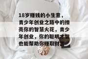 18岁赚钱的小生意，青少年创业之路中的擦亮你的智慧火花，青少年创业，你的聪明才智也能帮助你赚取财富