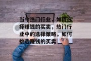 当今热门行业,如何选择赚钱的买卖,热门行业中的选择策略,如何挑选赚钱的买卖 当今热门行业,如何选择赚钱的买卖,热门行业中的选择策略,如何挑选赚钱的买卖