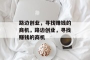 路边创业,寻找赚钱的商机,路边创业,寻找赚钱的商机 路边创业,寻找赚钱的商机,路边创业,寻找赚钱的商机
