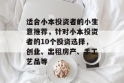 适合小本投资者的小生意推荐,针对小本投资者的10个投资选择,创业、出租房产、手工艺品等 适合小本投资者的小生意推荐,针对小本投资者的10个投资选择,创业、出租房产、手工艺品等