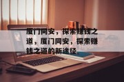厦门同安,探索赚钱之道,厦门同安,探索赚钱之道的新途径 厦门同安,探索赚钱之道,厦门同安,探索赚钱之道的新途径
