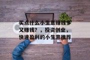 买点什么小生意赚钱多又赚钱?,投资创业,快速盈利的小生意推荐 买点什么小生意赚钱多又赚钱?,投资创业,快速盈利的小生意推荐