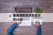 智通港股投资日志|8月16日 智通港股投资日志|8月16日