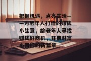 把握机遇,点亮生活——为老年人打造的赚钱小生意,给老年人寻找赚钱好商机,开启财富小目标的新篇章
