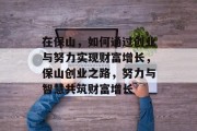 在保山,如何通过创业与努力实现财富增长,保山创业之路,努力与智慧共筑财富增长 在保山,如何通过创业与努力实现财富增长,保山创业之路,努力与智慧共筑财富增长