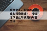 疫情之下,如何通过创业和投资赚钱?,疫情之下创业与投资的财富之道 疫情之下,如何通过创业和投资赚钱?,疫情之下创业与投资的财富之道
