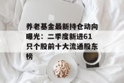 养老基金最新持仓动向曝光:二季度新进61只个股前十大流通股东榜 养老基金最新持仓动向曝光:二季度新进61只个股前十大流通股东榜
